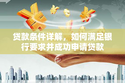 扶绥贷款条件详解，如何满足银行要求并成功申请贷款
