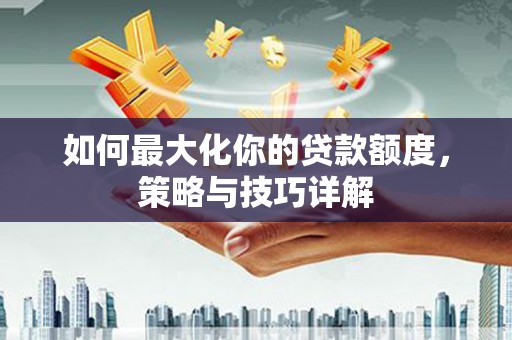 茂县如何最大化你的贷款额度，策略与技巧详解