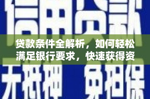 福兴贷款条件全解析，如何轻松满足银行要求，快速获得资金支持