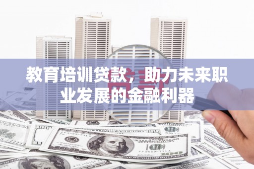 共和教育培训贷款，助力未来职业发展的金融利器