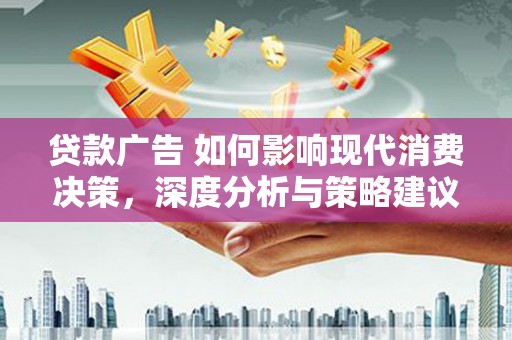 铜山贷款广告 如何影响现代消费决策，深度分析与策略建议