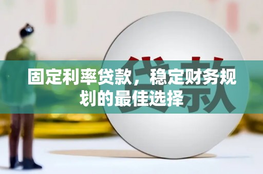 雅江固定利率贷款，稳定财务规划的最佳选择