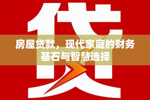 万载房屋贷款，现代家庭的财务基石与智慧选择