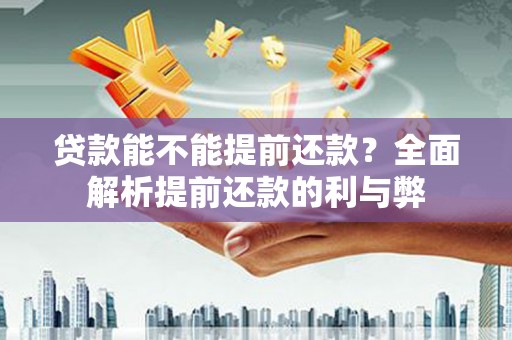 贵溪贷款能不能提前还款？全面解析提前还款的利与弊