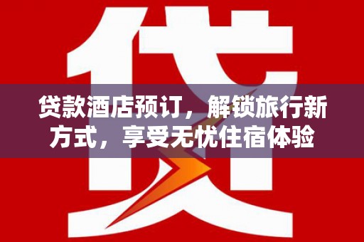 宁晋贷款酒店预订，解锁旅行新方式，享受无忧住宿体验
