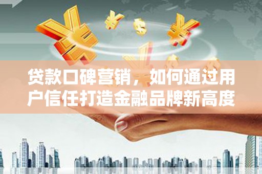 燕郊贷款口碑营销，如何通过用户信任打造金融品牌新高度