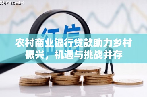 行唐农村商业银行贷款助力乡村振兴，机遇与挑战并存