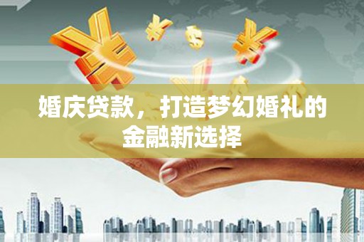 鹿草婚庆贷款，打造梦幻婚礼的金融新选择