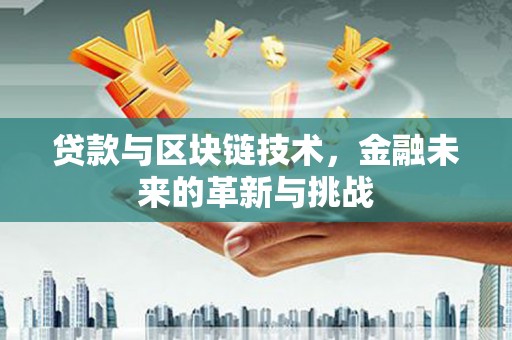 得荣贷款与区块链技术，金融未来的革新与挑战