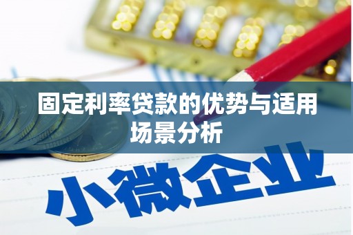 崁顶固定利率贷款的优势与适用场景分析