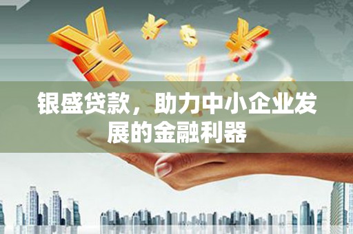 阿瓦提银盛贷款，助力中小企业发展的金融利器
