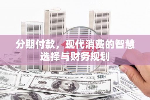 沧源分期付款，现代消费的智慧选择与财务规划