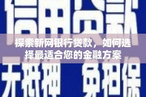湘西探索新网银行贷款，如何选择最适合您的金融方案