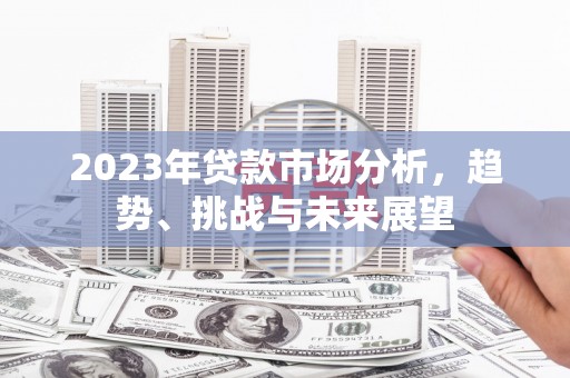 石嘴山2023年贷款市场分析，趋势、挑战与未来展望