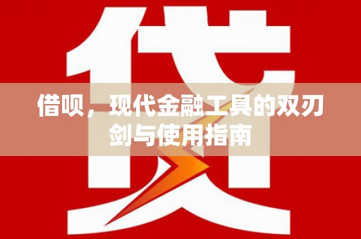 汶川借呗，现代金融工具的双刃剑与使用指南