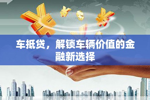 大甲车抵贷，解锁车辆价值的金融新选择