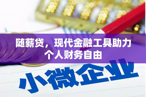 界首随薪贷，现代金融工具助力个人财务自由