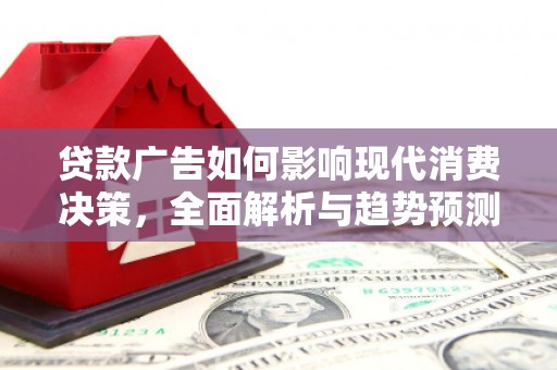 囊谦贷款广告如何影响现代消费决策，全面解析与趋势预测