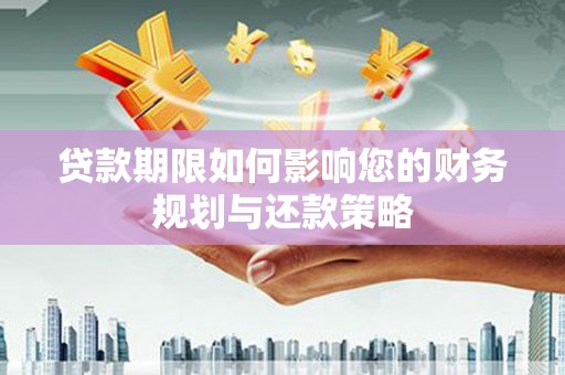 虾峙贷款期限如何影响您的财务规划与还款策略