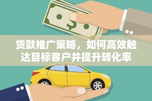高淳贷款推广策略，如何高效触达目标客户并提升转化率