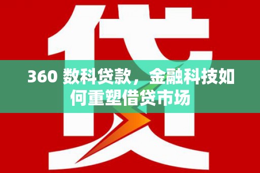 邛崃360 数科贷款，金融科技如何重塑借贷市场