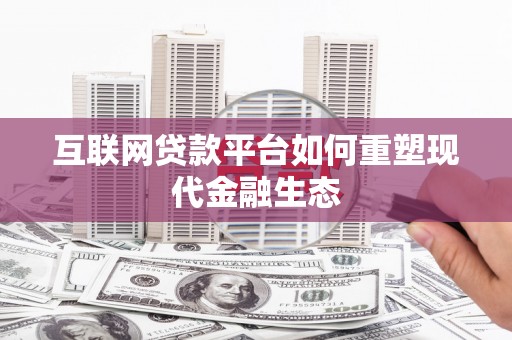 高平互联网贷款平台如何重塑现代金融生态