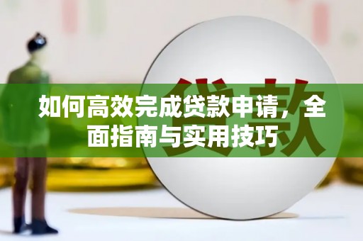 莱西如何高效完成贷款申请，全面指南与实用技巧