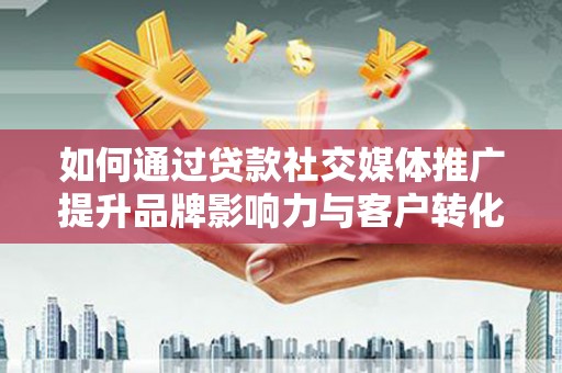 崖州如何通过贷款社交媒体推广提升品牌影响力与客户转化率