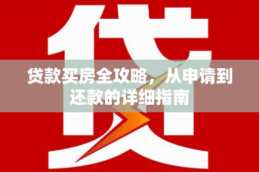 米易贷款买房全攻略，从申请到还款的详细指南