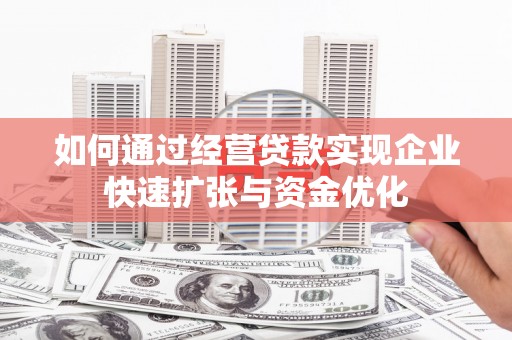 进贤如何通过经营贷款实现企业快速扩张与资金优化
