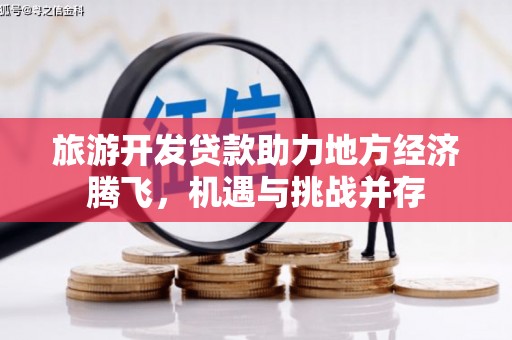 葫芦岛旅游开发贷款助力地方经济腾飞，机遇与挑战并存