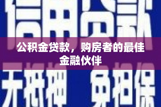 崇州公积金贷款，购房者的最佳金融伙伴