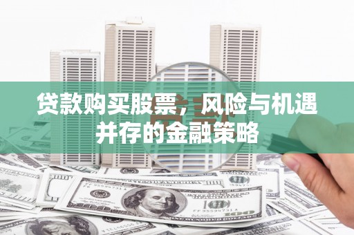 保税区贷款购买股票，风险与机遇并存的金融策略