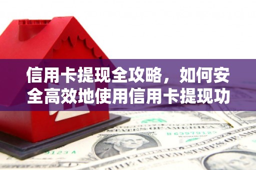 灌阳信用卡提现全攻略，如何安全高效地使用信用卡提现功能