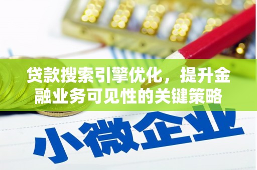 章丘贷款搜索引擎优化，提升金融业务可见性的关键策略