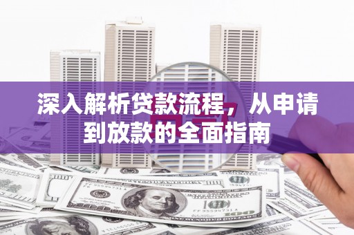 芦竹深入解析贷款流程，从申请到放款的全面指南
