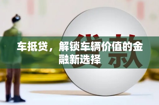 旺苍车抵贷，解锁车辆价值的金融新选择