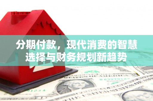 韩城分期付款，现代消费的智慧选择与财务规划新趋势