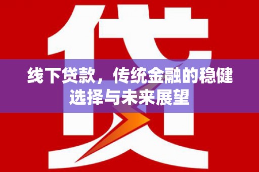 沙雅线下贷款，传统金融的稳健选择与未来展望