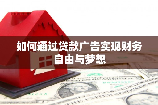 西华如何通过贷款广告实现财务自由与梦想