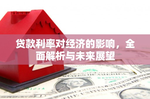 吴忠贷款利率对经济的影响，全面解析与未来展望