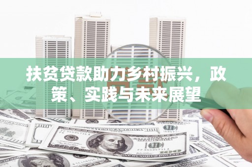 漠河扶贫贷款助力乡村振兴，政策、实践与未来展望
