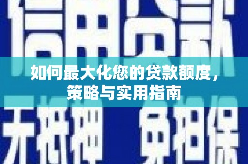 错那如何最大化您的贷款额度，策略与实用指南