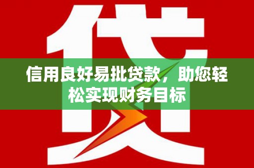 唐县信用良好易批贷款，助您轻松实现财务目标