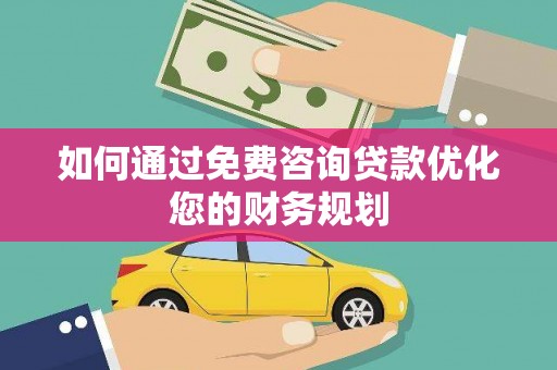 瑞穗如何通过免费咨询贷款优化您的财务规划