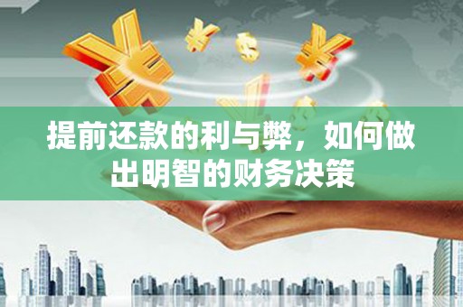 蔡甸提前还款的利与弊，如何做出明智的财务决策