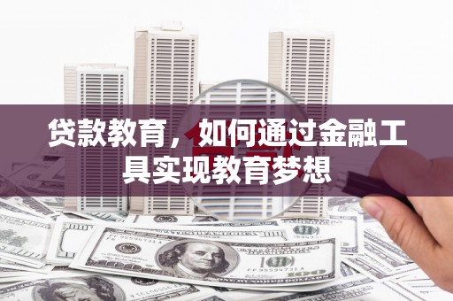 新蔡贷款教育，如何通过金融工具实现教育梦想