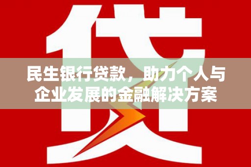 安吉民生银行贷款，助力个人与企业发展的金融解决方案