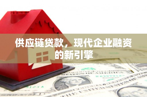 漯河供应链贷款，现代企业融资的新引擎