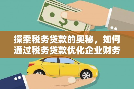 佳木斯探索税务贷款的奥秘，如何通过税务贷款优化企业财务